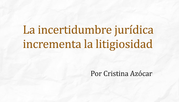 La incertidumbre jurídica incrementa la litigiosidad